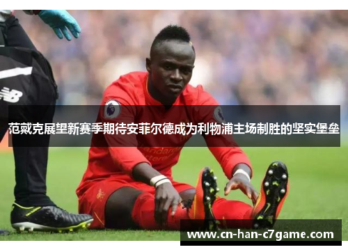 范戴克展望新赛季期待安菲尔德成为利物浦主场制胜的坚实堡垒 范戴克展望新赛季期待安菲尔德成为利物浦主场制胜的坚实堡垒