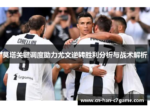 莫塔关键调度助力尤文逆转胜利分析与战术解析 莫塔关键调度助力尤文逆转胜利分析与战术解析