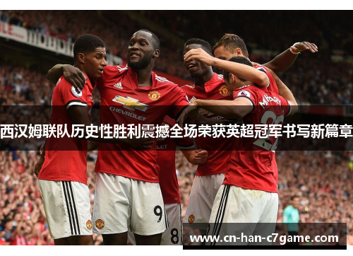 西汉姆联队历史性胜利震撼全场荣获英超冠军书写新篇章