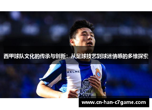 西甲球队文化的传承与创新:从足球技艺到球迷情感的多维探索 西甲球队文化的传承与创新:从足球技艺到球迷情感的多维探索