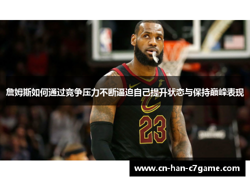 詹姆斯如何通过竞争压力不断逼迫自己提升状态与保持巅峰表现