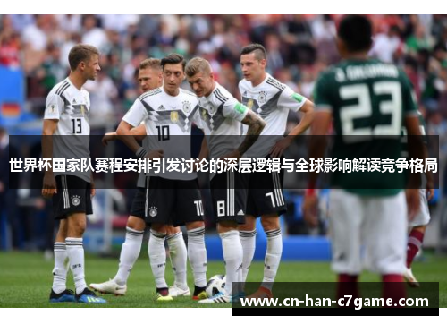 世界杯国家队赛程安排引发讨论的深层逻辑与全球影响解读竞争格局