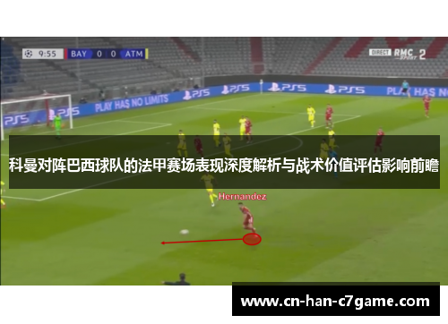 科曼对阵巴西球队的法甲赛场表现深度解析与战术价值评估影响前瞻 科曼对阵巴西球队的法甲赛场表现深度解析与战术价值评估影响前瞻