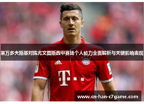 莱万多夫斯基对阵尤文图斯西甲赛场个人能力全面解析与关键影响表现 莱万多夫斯基对阵尤文图斯西甲赛场个人能力全面解析与关键影响表现