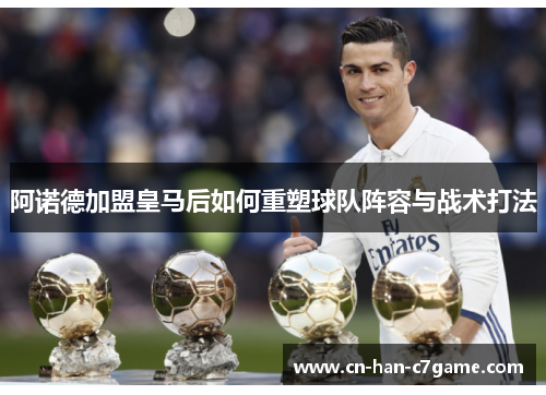 阿诺德加盟皇马后如何重塑球队阵容与战术打法