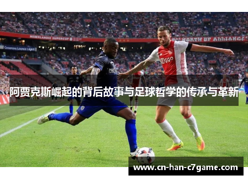 阿贾克斯崛起的背后故事与足球哲学的传承与革新 阿贾克斯崛起的背后故事与足球哲学的传承与革新