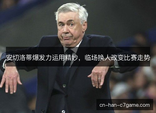 安切洛蒂爆发力运用精妙，临场换人改变比赛走势