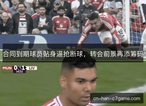 合同到期球员贴身逼抢断球，转会前景再添筹码