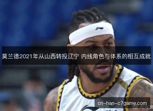 莫兰德2021年从山西转投辽宁 内线角色与体系的相互成就